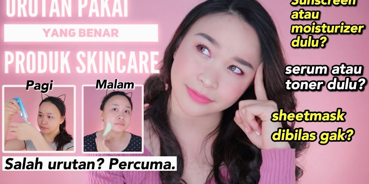 Urutan Yang Benar Menggunakan Skincare Agar Hasil Maksimal